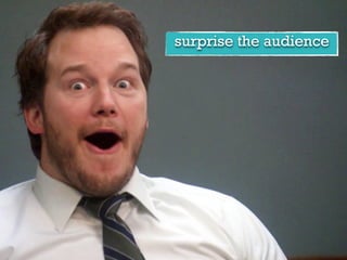 surprise the audience
 