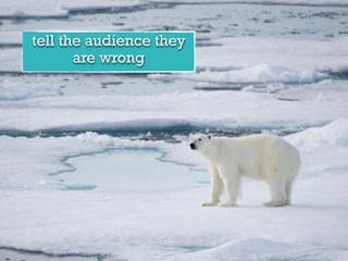 tell the audience they
are wrong
 