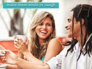 make them smile or laugh
 
