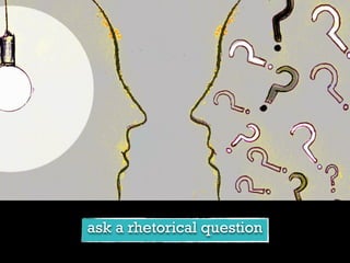 ask a rhetorical question
 
