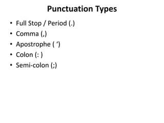 Punctuation Types
• Full Stop / Period (.)
• Comma (,)
• Apostrophe ( ‘)
• Colon (: )
• Semi-colon (;)
 