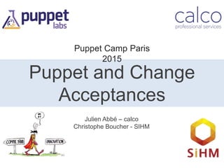 Puppet and Change
Acceptances
Julien Abbé – calco
Christophe Boucher - SIHM
Puppet Camp Paris
2015
 