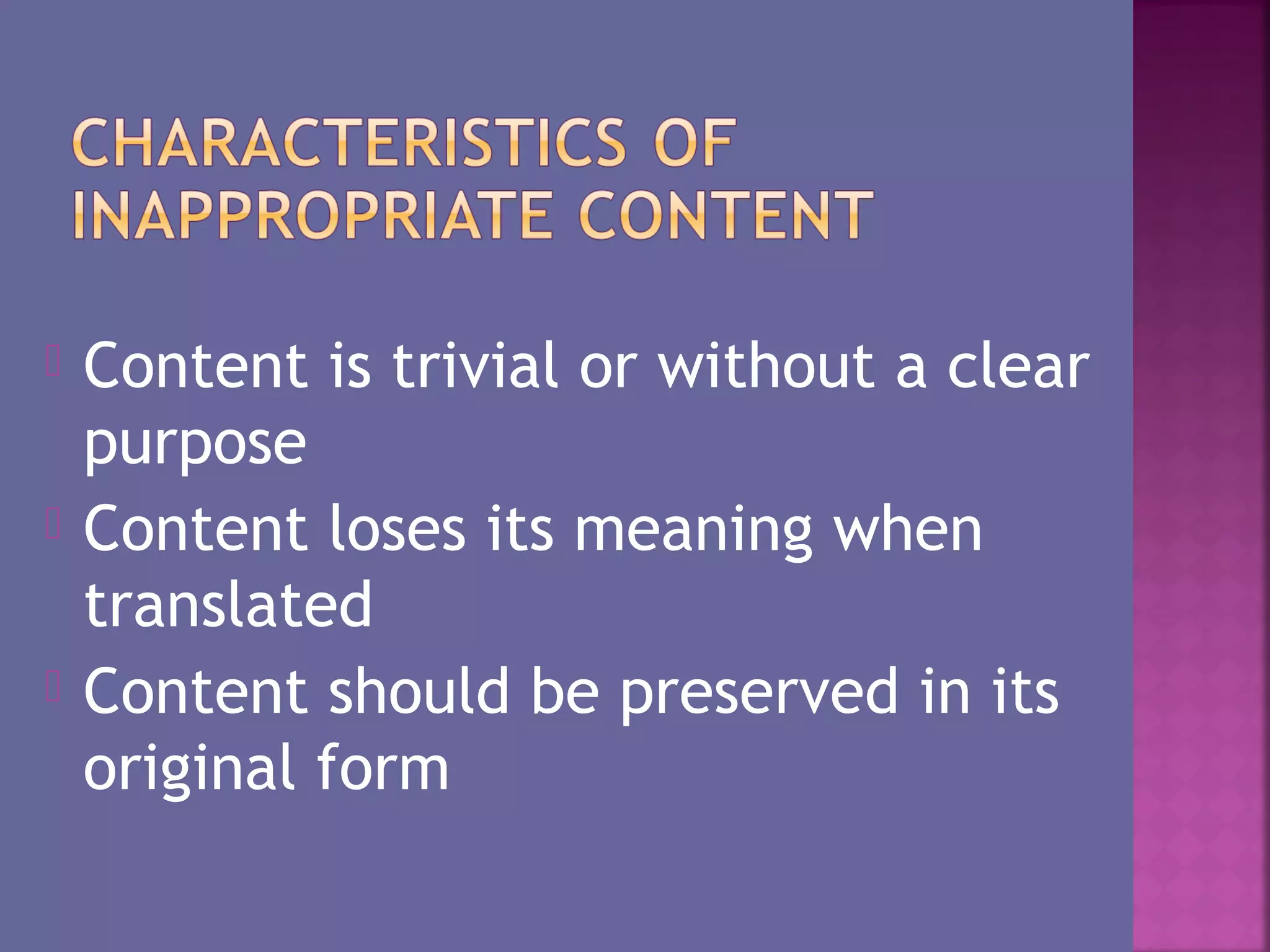  Content is trivial or without a clear
purpose
Content loses its meaning when
translated
Content should be preserved in its
original form