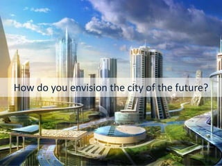 How do you envision the city of the future?
 