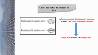 Calcul du nombre des modules en
série
La Tension maximale délivrée par les panneaux =
N × Uco × K < Umax d’entrée de l’onduleur
Umppt, min <N × Uco × K <Umppt, max
 