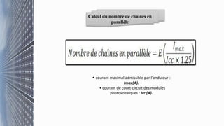 Calcul du nombre de chaines en
parallèle
• courant maximal admissible par l'onduleur :
Imax(A).
• courant de court-circuit des modules
photovoltaïques : Icc (A).
 