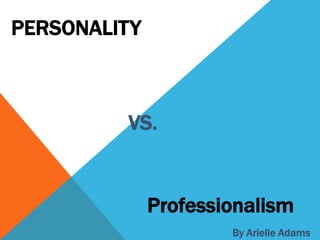PERSONALITY



         VS.


              Professionalism
                      By Arielle Adams
 