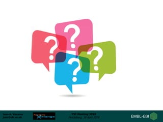 Juan A. Vizcaíno
juan@ebi.ac.uk
PSI Meeting 2018
Heidelberg, 18 April 2018
 