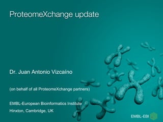 ProteomeXchange update
Dr. Juan Antonio Vizcaíno
(on behalf of all ProteomeXchange partners)
EMBL-European Bioinformatics Institute
Hinxton, Cambridge, UK
 