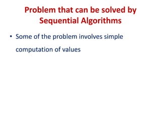 Problem that can be solved by
Sequential Algorithms
• Some of the problem involves simple
computation of values
 