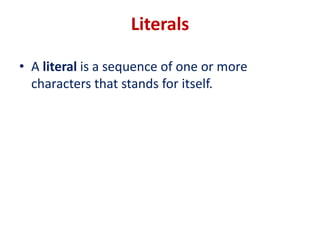 Literals
• A literal is a sequence of one or more
characters that stands for itself.
 