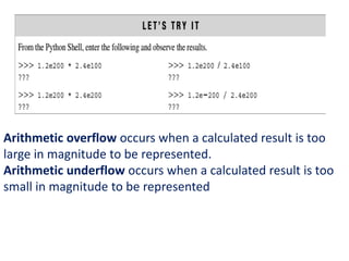 Arithmetic overflow occurs when a calculated result is too
large in magnitude to be represented.
Arithmetic underflow occurs when a calculated result is too
small in magnitude to be represented
 