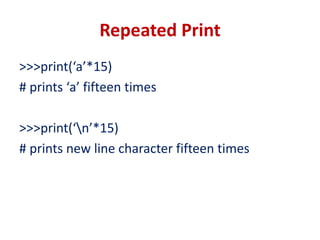 Repeated Print
>>>print(‘a’*15)
# prints ‘a’ fifteen times
>>>print(‘n’*15)
# prints new line character fifteen times
 