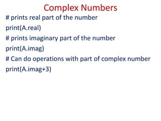 Complex Numbers
# prints real part of the number
print(A.real)
# prints imaginary part of the number
print(A.imag)
# Can do operations with part of complex number
print(A.imag+3)
 