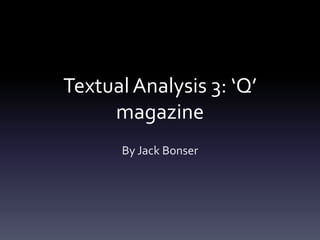 Textual Analysis 3: ‘Q’
     magazine
      By Jack Bonser
 