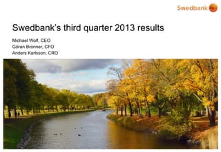 Swedbank’s third quarter 2013 results
Michael Wolf, CEO
Göran Bronner, CFO
Anders Karlsson, CRO

© Swedbank

 