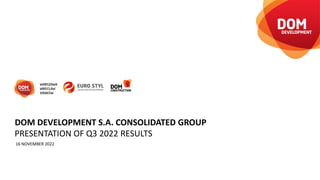 PRESENTATION OF Q3 2022 RESULTS
16 NOVEMBER 2022
DOM DEVELOPMENT S.A. CONSOLIDATED GROUP
 