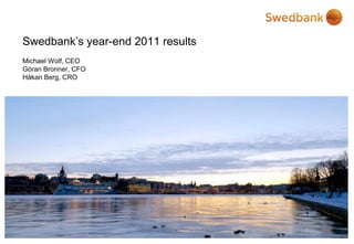 Swedbank’s year-end 2011 results
Michael Wolf, CEO
Göran Bronner, CFO
Håkan Berg, CRO
 