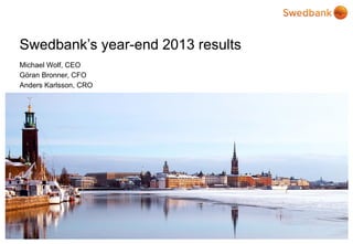 Swedbank’s year-end 2013 results
Michael Wolf, CEO
Göran Bronner, CFO
Anders Karlsson, CRO

© Swedbank

 