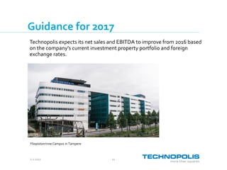 2.2.2017 11
Guidance for 2017
Technopolis expects its net sales and EBITDA to improve from 2016 based
on the company’s current investment property portfolio and foreign
exchange rates.
Yliopistonrinne Campus in Tampere
 