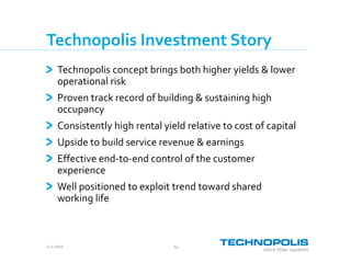 2.2.2017 24
Technopolis Investment Story
Technopolis concept brings both higher yields & lower
operational risk
Proven track record of building & sustaining high
occupancy
Consistently high rental yield relative to cost of capital
Upside to build service revenue & earnings
Effective end-to-end control of the customer
experience
Well positioned to exploit trend toward shared
working life
 