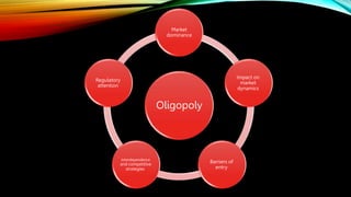 Oligopoly
Market
dominance
Impact on
market
dynamics
Barriers of
entry
Interdependence
and competitive
strategies
Regulatory
attention
 