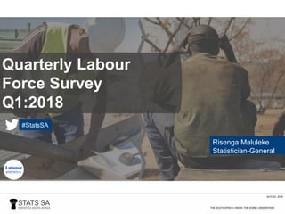 QLFS Q1: 2018
Quarterly Labour
Force Survey
Q1:2018
Risenga Maluleke
Statistician-General
#StatsSA
 