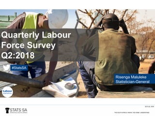 QLFS Q2: 2018
Quarterly Labour
Force Survey
Q2:2018
Risenga Maluleke
Statistician-General
#StatsSA
 