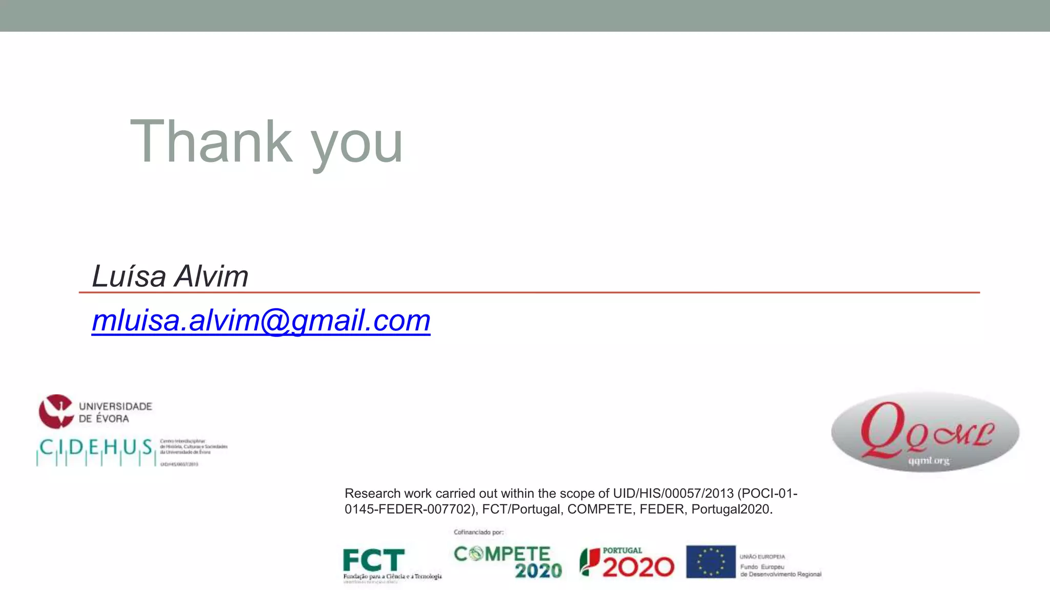 Luísa Alvim
mluisa.alvim@gmail.com
Thank you
Research work carried out within the scope of UID/HIS/00057/2013 (POCI-01-
0145-FEDER-007702), FCT/Portugal, COMPETE, FEDER, Portugal2020.
 