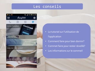 Les conseils
• Le tutoriel sur l’utilisation de
l’application
• Comment faire pour bien dormir?
• Commet faire pour rester réveillé?
• Les informations sur le sommeil
 
