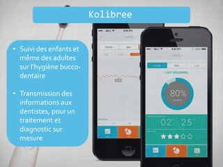 • Suivi des enfants et
même des adultes
sur l’hygiène bucco-
dentaire
• Transmission des
informations aux
dentistes, pour un
traitement et
diagnostic sur
mesure
Kolibree
 