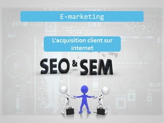 E-marketing
L'acquisition client sur
internet
 
