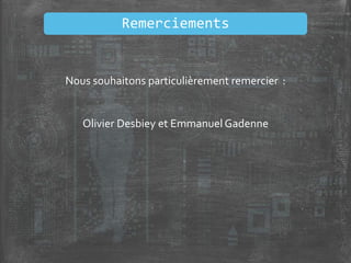 Nous souhaitons particulièrement remercier :
Olivier Desbiey et Emmanuel Gadenne
Remerciements
 
