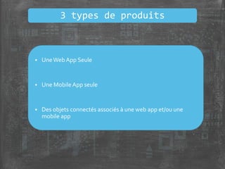  UneWeb App Seule
 Une Mobile App seule
 Des objets connectés associés à une web app et/ou une
mobile app
3 types de produits
 