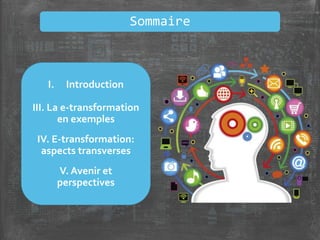 I. Introduction
III. La e-transformation
en exemples
IV. E-transformation:
aspects transverses
V. Avenir et
perspectives
Sommaire
 