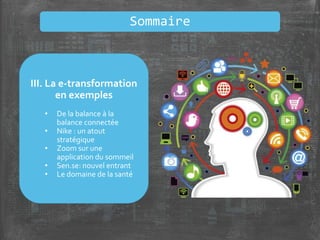 III. La e-transformation
en exemples
• De la balance à la
balance connectée
• Nike : un atout
stratégique
• Zoom sur une
application du sommeil
• Sen.se: nouvel entrant
• Le domaine de la santé
Sommaire
 