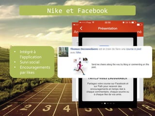 Nike et Facebook
• Intégré à
l’application
• Suivi social
• Encouragements
par likes
 