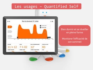 Les usages – Quantified Self
Se sentir mieux et bouger
plus
Contrôler son activité
physique
Bien dormir et se réveiller
en pleine forme
Monitorer l’efficacité de
son sommeil
 