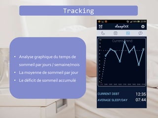 Tracking
• Analyse graphique du temps de
sommeil par jours / semaine/mois
• La moyenne de sommeil par jour
• Le déficit de sommeil accumulé
 
