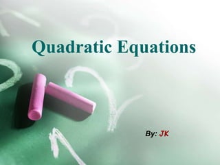 Quadratic Equations
By: JK
 
