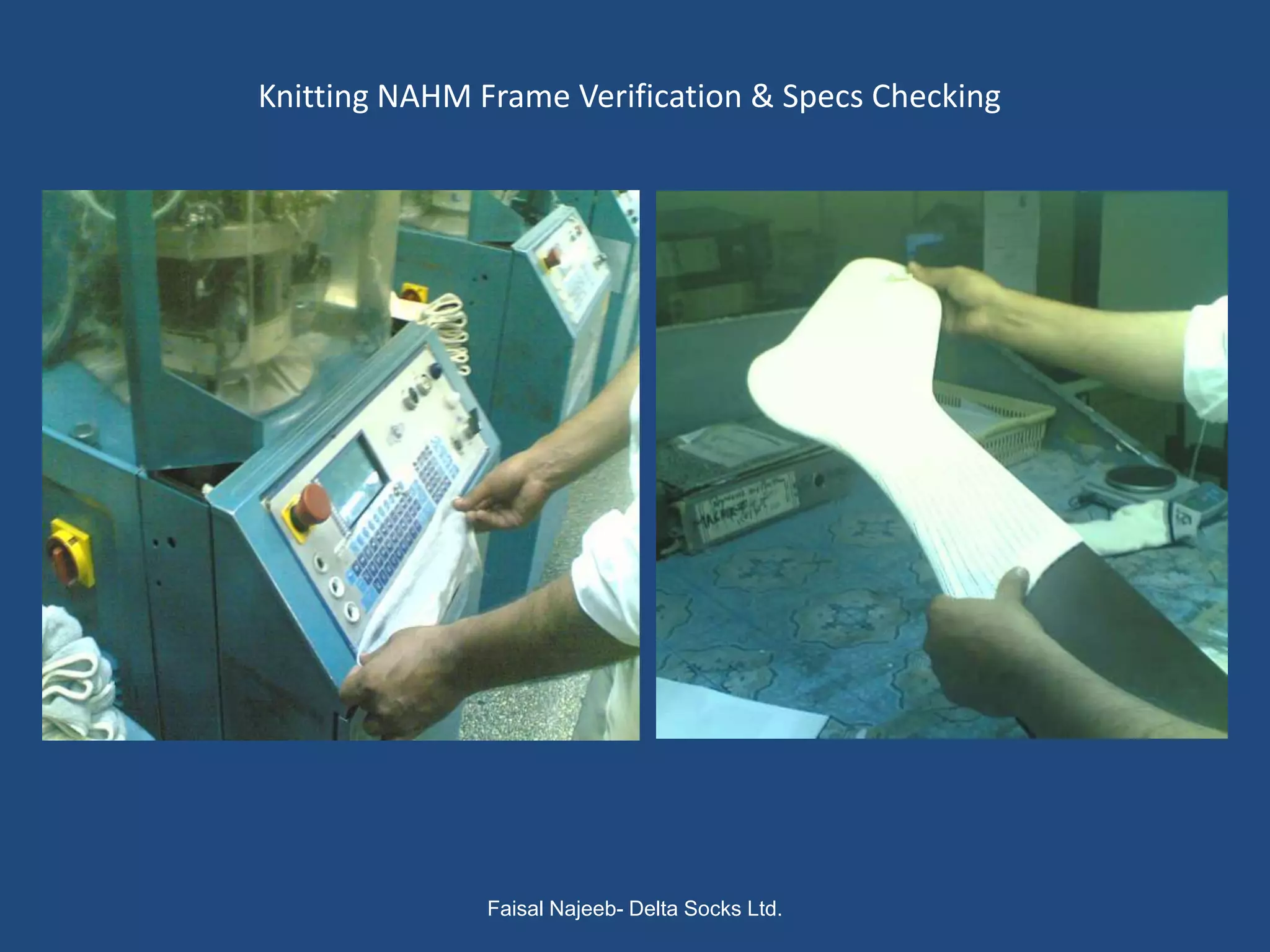 Knitting NAHM Frame Verification & Specs Checking




               Faisal Najeeb- Delta Socks Ltd.
 