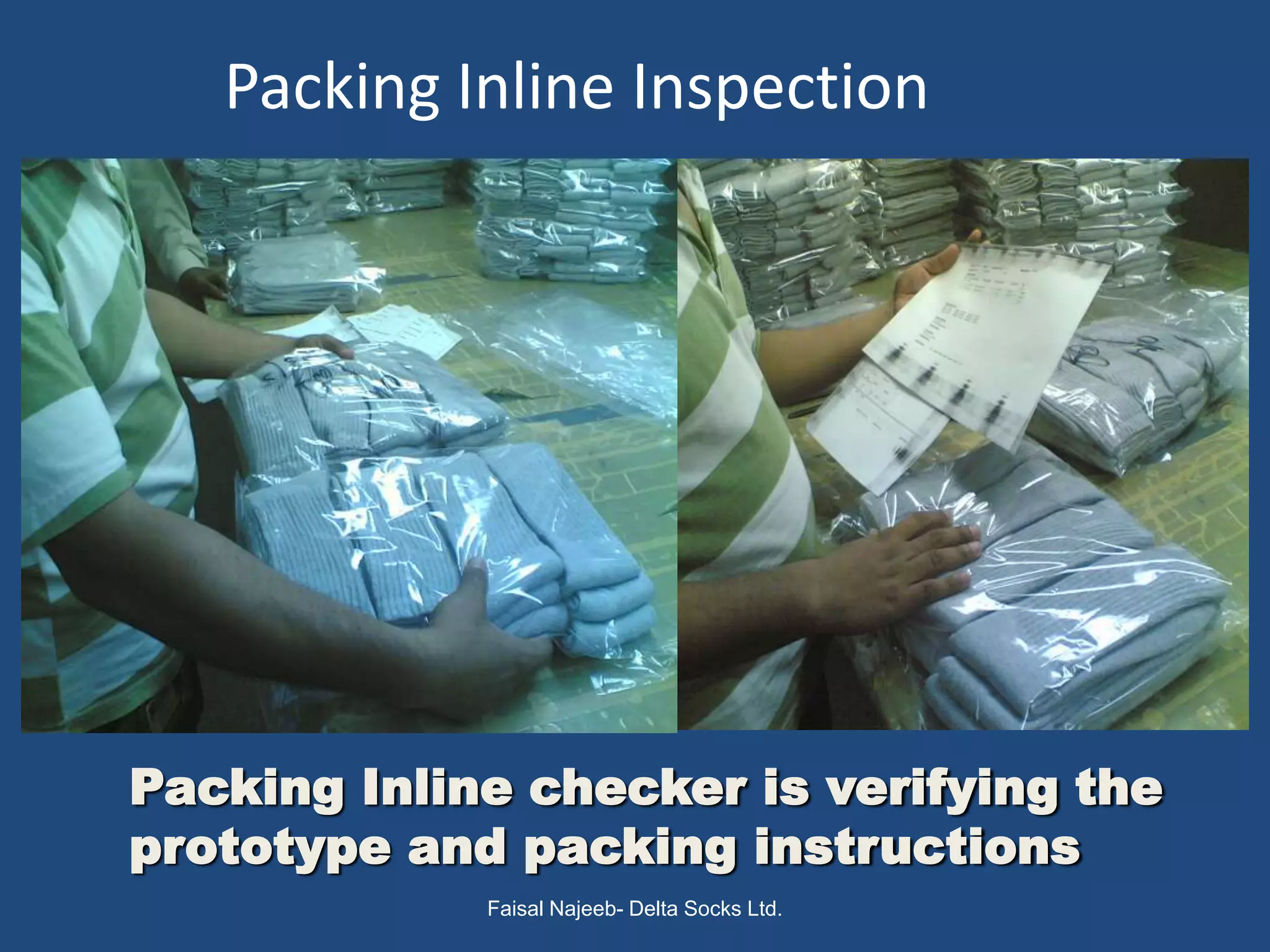 Packing Inline Inspection




Packing Inline checker is verifying the
prototype and packing instructions
             Faisal Najeeb- Delta Socks Ltd.
 