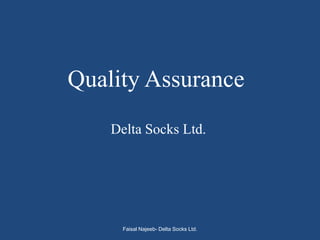 Quality Assurance
    Delta Socks Ltd.




      Faisal Najeeb- Delta Socks Ltd.
 