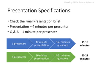 Presentation Specifications
• Check the Final Presentation brief
• Presentation – 4 minutes per presenter
• Q & A – 1 minu...
