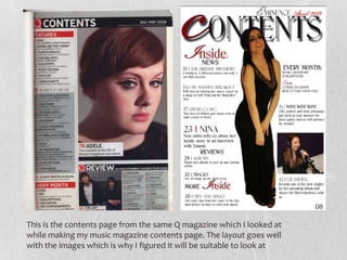 This is the contents page from the same Q magazine which I looked at
while making my music magazine contents page. The layout goes well
with the images which is why I figured it will be suitable to look at
 
