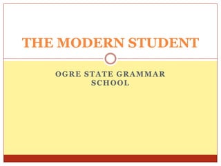 THE MODERN STUDENT

   OGRE STATE GRAMMAR
         SCHOOL
 