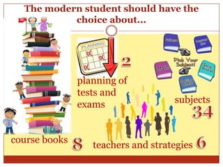 The modern student should have the
           choice about...




               planning of
               tests and
               exams                subjects



course books
                  teachers and strategies
 