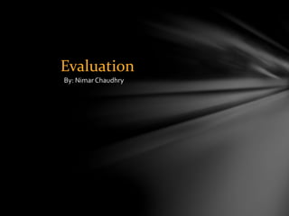 Evaluation
By: Nimar Chaudhry
 