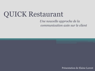 Une nouvelle approche de la
communication axée sur le client
QUICK Restaurant
Présentation de Elaine Lorent
 