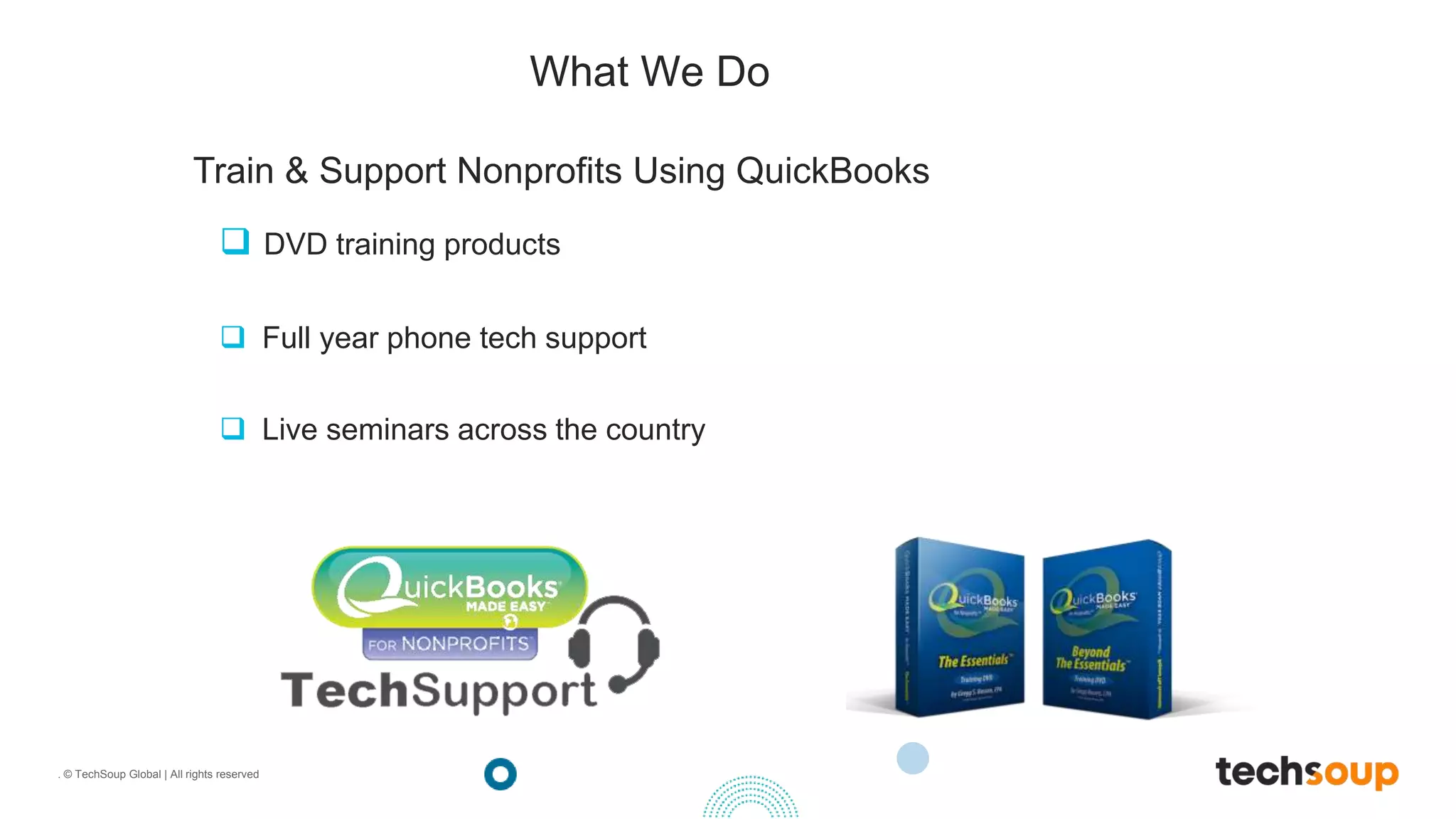 . © TechSoup Global | All rights reserved
What We Do
 DVD training products
 Full year phone tech support
 Live seminars across the country
Train & Support Nonprofits Using QuickBooks
 